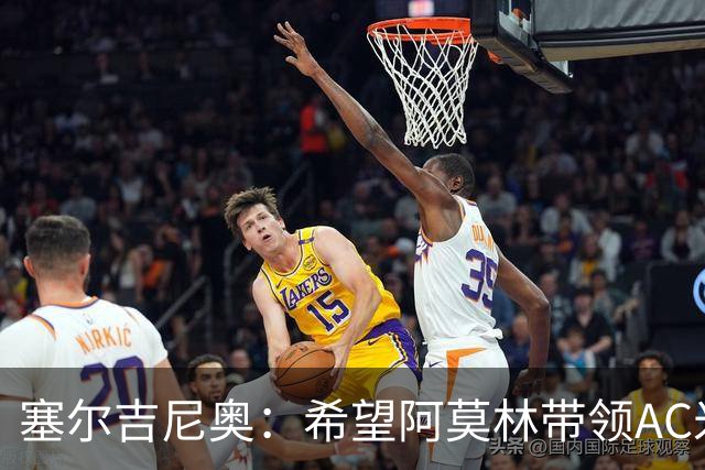 塞尔吉尼奥：希望阿莫林带领AC米兰重回巅峰 相信拉莫斯破9号魔咒