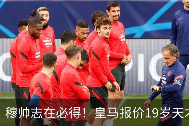 穆帅志在必得！皇马报价19岁天才被索1.3亿欧，放弃奥利塞