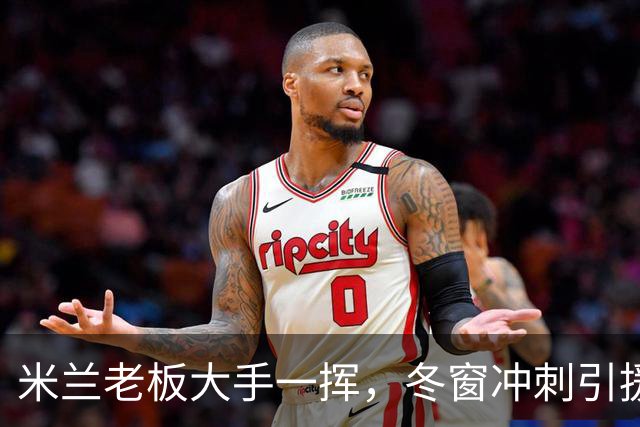 米兰老板大手一挥，冬窗冲刺引援目标！